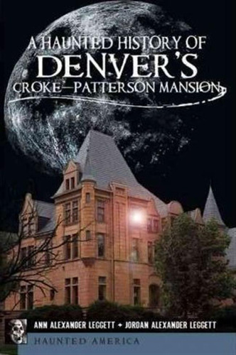 A Haunted History Of Denver's Croke-patterson Mansion - A...