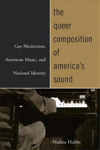 The Queer Composition Of America's Sound: Gay Modernists, American Music, And National Identity, De Nadine Hubbs., Vol. 1. Editorial University California Press, Tapa Blanda En Inglés