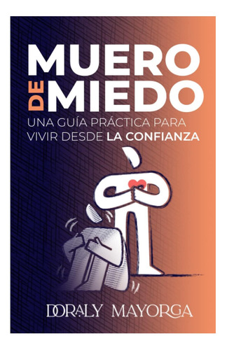 Libro: Muero De Miedo: Una Guía Práctica Para Vivir Desde La