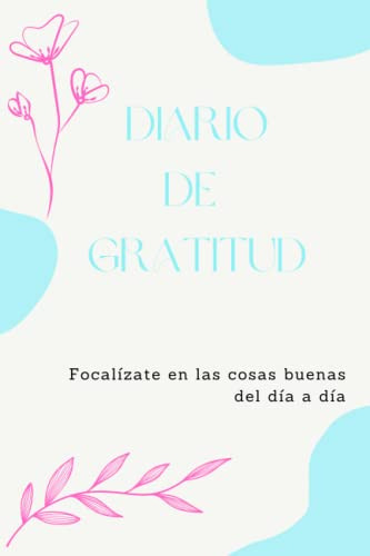 Diario De Gratitud: Focalizate En Las Cosas Buenas Del Dia A