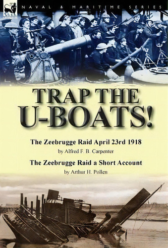 Trap The U-boats!--the Zeebrugge Raid April 23rd 1918 By Alfred F. B. Carpenter & The Zeebrugge R..., De Arthur H Pollen. Editorial Leonaur Ltd, Tapa Dura En Inglés