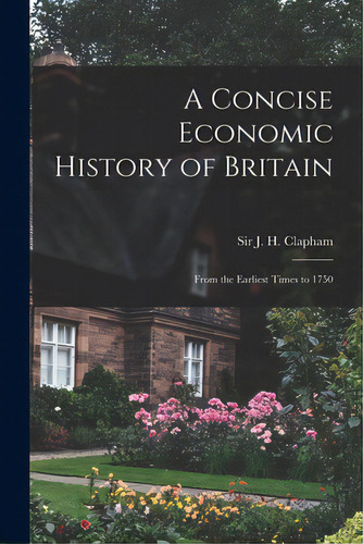 A Concise Economic History Of Britain: From The Earliest Times To 1750, De Clapham, J. H. (john Harold). Editorial Hassell Street Pr, Tapa Blanda En Inglés