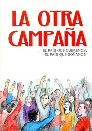 La Otra Campaña: El País Que Queremos, El País Que Soñamos, De Mirra, Miguel. N/a, Vol. Volumen Unico. Editorial El Colectivo, Tapa Blanda, Edición 1 En Español, 2011