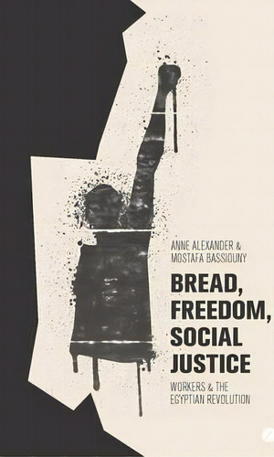 Bread, Freedom, Social Justice : Workers And The Egyptian Revolution, De Anne Alexander. Editorial Zed Books Ltd, Tapa Blanda En Inglés, 2014