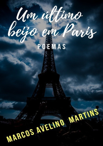 Um Último Beijo Em Paris: Poemas, De Marcos Avelino Martins. Série Não Aplicável, Vol. 1. Editora Clube De Autores, Capa Mole, Edição 1 Em Português, 2018