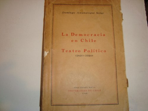 La Democracia En Chile -teatro Politico  (1810-1910)