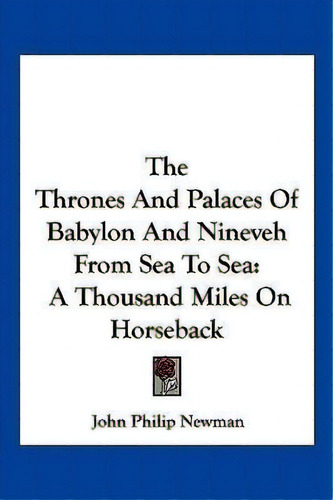 The Thrones And Palaces Of Babylon And Nineveh From Sea To Sea : A Thousand Miles On Horseback, De John Philip Newman. Editorial Kessinger Publishing, Tapa Blanda En Inglés