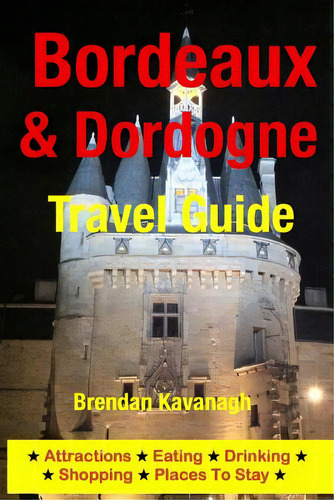 Bordeaux & Dordogne Travel Guide - Attractions, Eating, Drinking, Shopping & Places To Stay, De Kavanagh, Brendan. Editorial Createspace, Tapa Blanda En Inglés