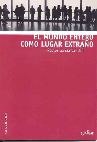 El mundo entero como lugar extraño, de García Canclini, Néstor. Serie Serie Culturas Editorial Gedisa en español, 2014