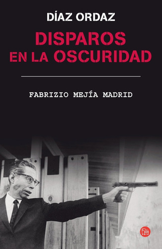 Disparos En La Oscuridad. Sobre Díaz Ordaz. F. Mejía Madrid.