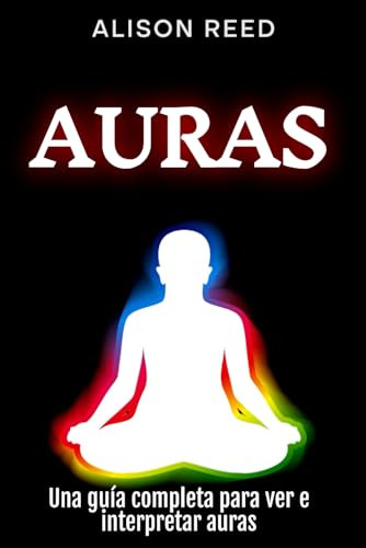 Auras: Una Guía Completa Para Ver E Interpretar Auras (españ