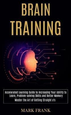 Brain Training : Accelerated Learning Guide To Increasing...