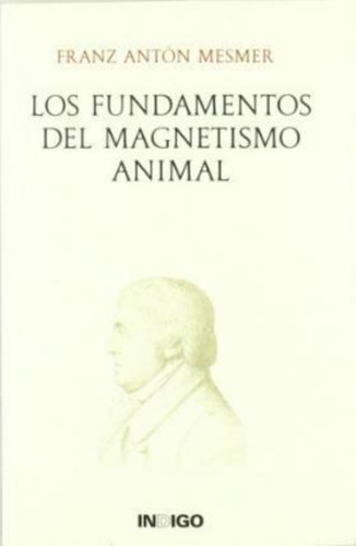 Los Fundamentos Del Magnetismo Animal, De Franz Anton Mesmer. Editorial Indigo, Tapa Blanda En Español