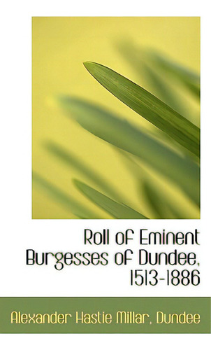 Roll Of Eminent Burgesses Of Dundee, 1513-1886, De Millar, Alexander Hastie., Vol. 1. Editorial Bibliobazaar, Tapa Blanda En Inglés
