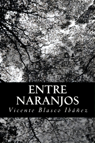 Entre Naranjos, De Vicente Blasco Ibanez. Editorial Createspace Independent Publishing Platform, Tapa Blanda En Español, 2022