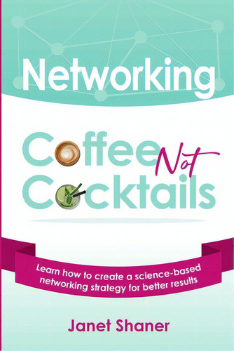 Networking Coffee Not Cocktails: Learn How To Create A Science-based Networking Strategy For Better Results, De Shaner, Janet., Vol. 1. Editorial Lulu Pr, Tapa Blanda En Inglés