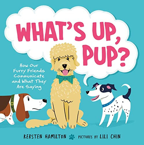 What's Up, Pup?: How Our Furry Friends Communicate And What 