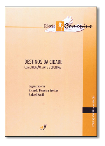 Destinos Da Cidade: Comunicação, Arte E Cultura - Coleção Comenius, De Ricardo  Ferreira Freitas. Editora Eduerj - Edit. Da Univ. Do Est. Do Rio - Uerj, Capa Dura Em Português