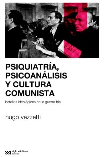 Psiquiatría, Psicoanálisis Y Cultura Comunista: Batallas Ideológicas En La Guerra Fría, De Hugo Vezzetti. Editorial Siglo Xxi, Edición 1 En Español