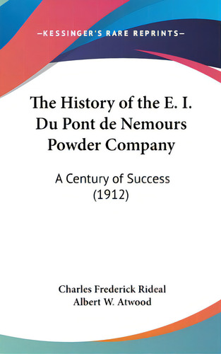 The History Of The E. I. Du Pont De Nemours Powder Company: A Century Of Success (1912), De Rideal, Charles Frederick. Editorial Kessinger Pub Llc, Tapa Dura En Inglés