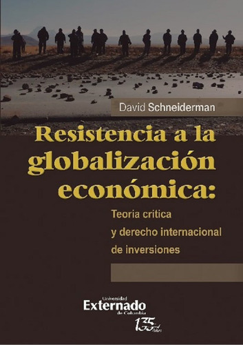 Resistencia a la globalización económica: teoría crítica y derecho internacional de inversiones, de David Schneiderman. Editorial U. Externado de Colombia, tapa blanda, edición 2022 en español