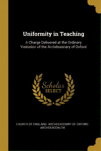 Uniformity In Teaching: A Charge Delivered At The Ordinary Visitation Of The Archdeaonary Of Oxford, De Of England Archdeaconry Of Oxford Arch. Editorial Wentworth Pr, Tapa Blanda En Inglés