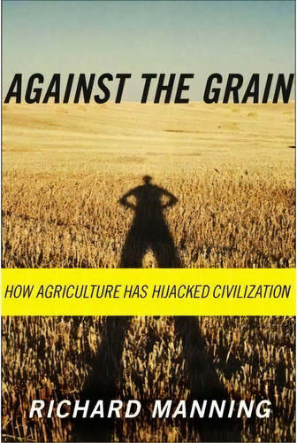 Against The Grain : How Agriculture Has Hijacked Civilization, De Richard Manning. Editorial North Point Press, Tapa Blanda En Inglés