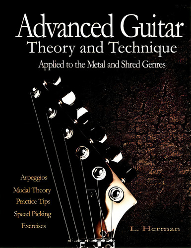 Advanced Guitar Theory And Technique Applied To The Metal And Shred Genres, De L Herman. Editorial Createspace Independent Publishing Platform, Tapa Blanda En Inglés