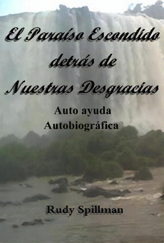 El Para So Escondido Detr S De Nuestras Desgracias (autoayuda Autobiogr Fica), De Rudy Spillman. Editorial Createspace Independent Publishing Platform, Tapa Blanda En Español