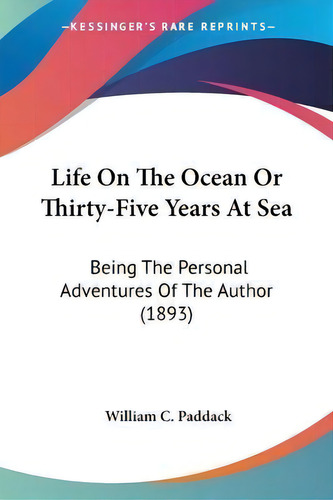 Life On The Ocean Or Thirty-five Years At Sea : Being The Personal Adventures Of The Author (1893), De William C Paddack., Vol. 1. Editorial Kessinger Publishing, Tapa Blanda En Inglés