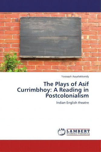 The Plays Of Asif Currimbhoy : A Reading In Postcolonialism, De Yoosaph Aayalakkandy., Vol. 1. Editorial Lap Lambert Academic Publishing, Tapa Blanda En Inglés