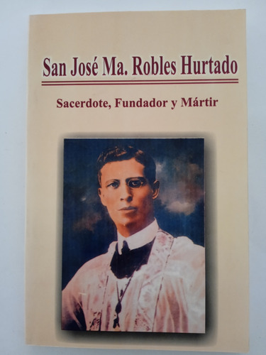 San José Ma. Robles Hurtado.sacerdote, Fundador Y Mártir.