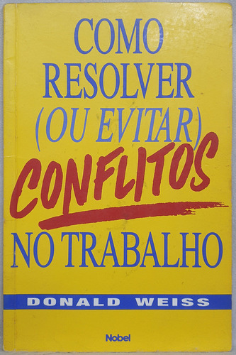 Livro Como Resolver (ou Evitar) Conflitos No Trabalho - Donald Weiss - Editora Nobel (Usado)