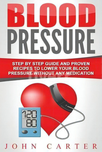 Blood Pressure : Step By Step Guide And Proven Recipes To Lower Your Blood Pressure Without Any M..., De John Carter. Editorial Guy Saloniki, Tapa Blanda En Inglés