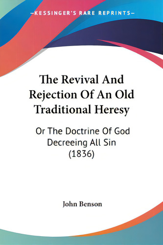 The Revival And Rejection Of An Old Traditional Heresy: Or The Doctrine Of God Decreeing All Sin ..., De Benson, John. Editorial Kessinger Pub Llc, Tapa Blanda En Inglés