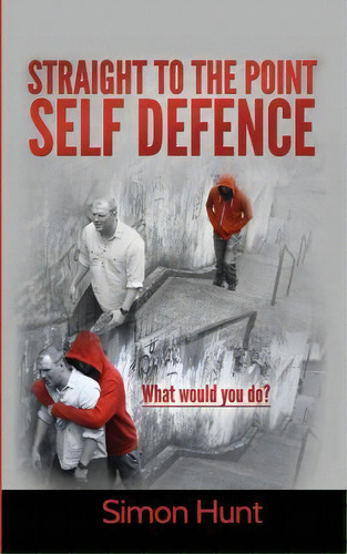 Straight To The Point Self Defence : Your Definitive Guide To Self Protection, De Simon Hunt. Editorial Createspace Independent Publishing Platform, Tapa Blanda En Inglés, 2014