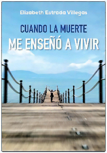 Cuando La Muerte Me Enseño A Vivir, De Estrada, Elizabeth. Editorial Serendip
