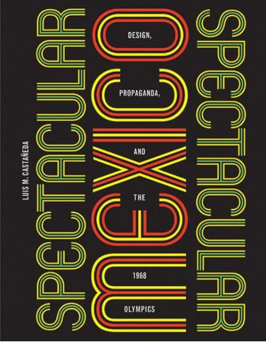 Libro: Spectacular Mexico: Design, Propaganda, And The 1968 