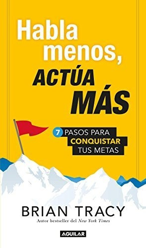 Habla Menos, Actúa Más: 7 Pasos Para Conquistar Tus Metas, De Tracy, Brian. Editorial Aguilar, Tapa Blanda En Español, 2017