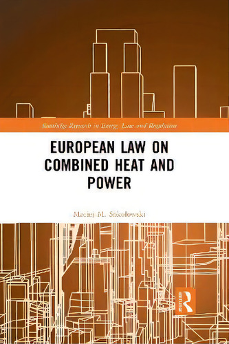 European Law On Combined Heat And Power, De Maciej M. Sokolowski. Routledge Research In Energy Law And Regulation, Vol. 1. Editorial Routledge, Tapa Dura En Inglés