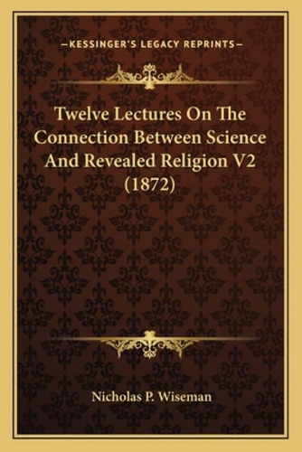 Twelve Lectures On The Connection Between Science And Revealed Religion V2 (1872), De Wiseman, Nicholas P.. Kessinger's Legacy Reprints, Vol. 2. Editorial Kessinger Pub Llc, Tapa Blanda En Inglés