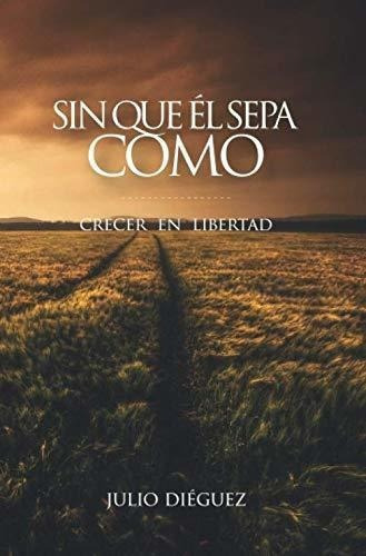 Sin Que El Sepao Crecer En Libertad - Sabucedo,, de Sabucedo, D. Julio Diéguez. Editorial Independently Published en español
