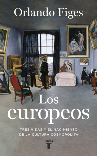 Los europeos: Tres vidas y el nacimiento de la cultura cosmopolita, de Figes, Orlando. Serie Taurus Editorial Taurus, tapa blanda en español, 2020