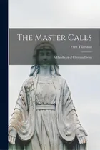 Comprar The Master Calls; A Handbook Of Christian Living, De Tillmann, Fritz 1874-1953. Editorial Hassell Street Pr, Tapa Blanda En Inglés