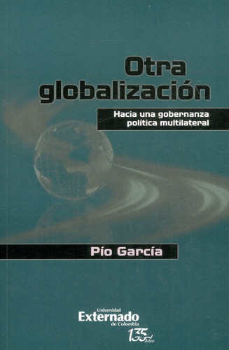 Otra Globalización: Hacia Una Gobernanza Política Multilateral, De Pío García. Editorial U. Externado De Colombia, Tapa Blanda, Edición 2021 En Español
