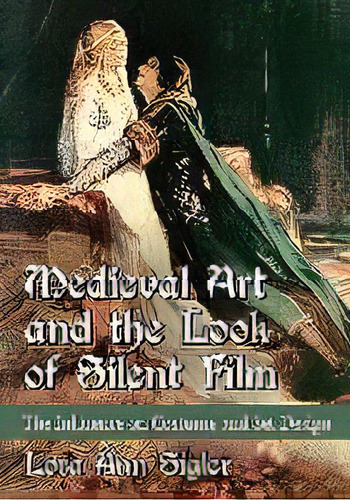 Medieval Art And The Look Of Silent Film : The Influence On Costume And Set Design, De Lora Ann Sigler. Editorial Mcfarland & Co  Inc, Tapa Blanda En Inglés