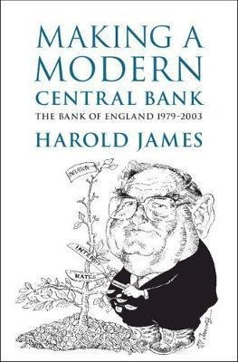 Making A Modern Central Bank : The Bank Of England 1979-2...