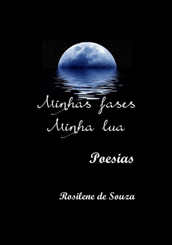 Minhas Fases Minha Lua: Poesias, De Rosilene De Souza. Série Não Aplicável, Vol. 1. Editora Clube De Autores, Capa Mole, Edição 1 Em Português, 2016