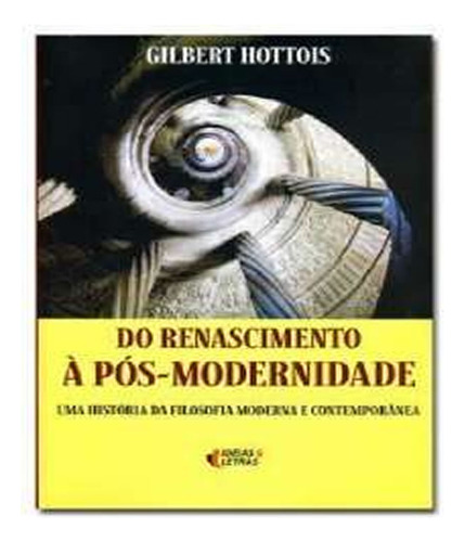 Do Renascimento À Pós Modernidade Uma História Da Filosofia Moderna E Contemporânea, De Hottois, Gilbert. Editora Ideias & Letras, Capa Mole Em Português