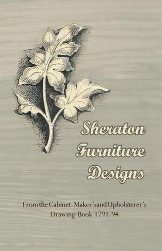Sheraton Furniture Designs - From The Cabinet-maker's And Upholsterer's Drawing-book 1791-94, De Anon. Editorial Read Books, Tapa Blanda En Inglés